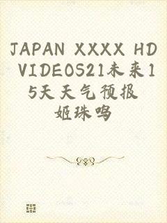 JAPAN XXXX HD VIDEOS21未来15天天气预报